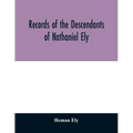 Records of the descendants of Nathaniel Ely, the emigrant, who settled first in Newtown, now Cambridge, Mass., was one of the first settlers of Hartfo