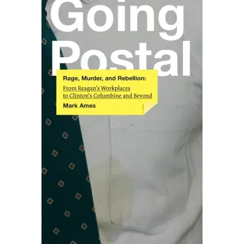Going Postal: Rage, Murder, and Rebellion: From Reagana's Workplaces to Clintona's Columbine and Beyond