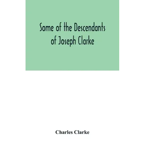 Some of the Descendants of Joseph Clarke, who was born in Suffolk, England, about A.D. 1600