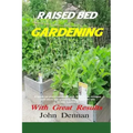 Raised Bed Gardening With Great Results: A book on plant rotation, soil, irrigation, designs, ideas and for growing vegetables in the home garden