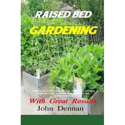 Raised Bed Gardening With Great Results: A book on plant rotation, soil, irrigation, designs, ideas and for growing vegetables in the home garden