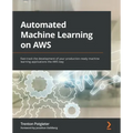 Automated Machine Learning on AWS: Fast-track the development of your production-ready machine learning applications the AWS way