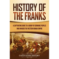 History of the Franks: A Captivating Guide to a Group of Germanic Peoples Who Invaded the Western Roman Empire