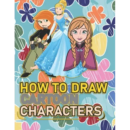How To Draw Cartoon Characters: A recommended book To Learn How To draw the characters Step By Step: Three Characters: Kim Possible, Anna, Cindrella