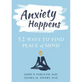 Anxiety Happens: 52 Ways to Find Peace of Mind