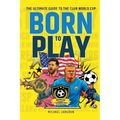 Born to Play: The Ultimate Guide to the Club World Cup