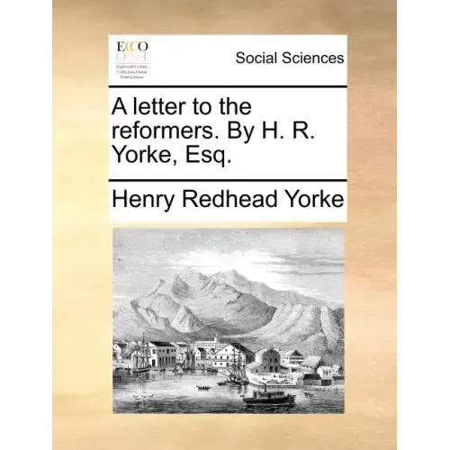 A Letter to the Reformers. by H. R. Yorke, Esq.
