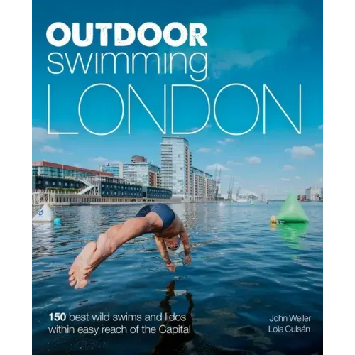 Outdoor Swimming London: 150 Best Wild Swims and Lidos Within Easy Reach of the Capital