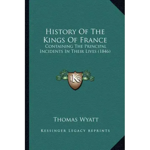 History Of The Kings Of France: Containing The Principal Incidents In Their Lives (1846)