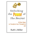 Unlocking the Power of The Secret: 10 keys to transform your thoughts and life