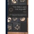 "The Bible and the Square": Being a Masonic Mirror and Guide, Containing Scriptual and Masonic Teachings, to Which is Added a Symbolic Chart, With