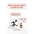 How to Relax Without Getting the Axe: A Survival Guide to the New Workplace