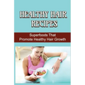 Healthy Hair Recipes: Superfoods That Promote Healthy Hair Growth