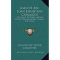 Joan of Arc Loan Exhibition Catalogue: Paintings, Pictures, Medals, Coins, Statuary, Books, Curios, Etc. (1913)