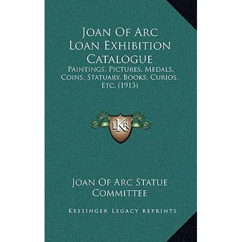Joan of Arc Loan Exhibition Catalogue: Paintings, Pictures, Medals, Coins, Statuary, Books, Curios, Etc. (1913)