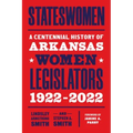 Stateswomen: A Centennial History of Arkansas Women Legislators, 1922-2022