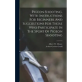 Pigeon Shooting. With Instructions For Beginners And Suggestions For Those Who Participate In The Sport Of Pigeon Shooting