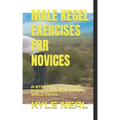 Male Kegel Exercises for Novices: A Step by Step Guide Foe Exercises for the Male Kegel
