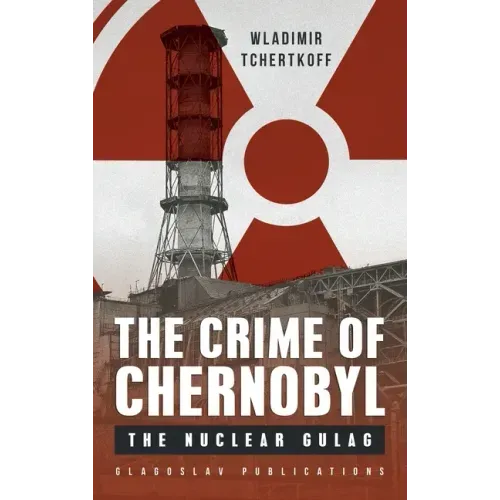 The Crime of Chernobyl: The nuclear gulag