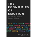The Economics of Emotion: How to Build a Business Everyone Will Love