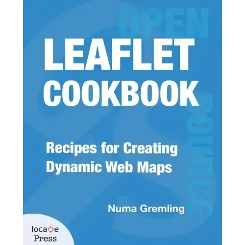 Leaflet Cookbook: Recipes for Creating Dynamic Web Maps