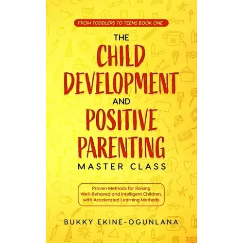 The Child Development and Positive Parenting Master Class: Proven Methods for Raising Well-Behaved and Intelligent Children, with Accelerated Learning