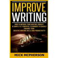 Improve Writing: How To Improve Your Writing Tonight! - 10 Simple Yet Powerful Techniques To Quickly Enhance Your Creative Writing Skil