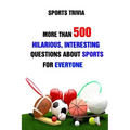 Sports Trivia: More Than 500 Hilarious, Interesting Questions About Sports For Everyone