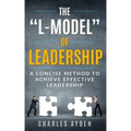 The "L-Model" of Leadership: A Concise Method To Achieve Effective Leadership
