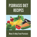 Psoriasis Diet Recipes: Menu To Help Treat Psoriasis: Psoriasis Elimination Diet