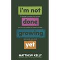I'm Not Done Growing Yet: 51 Musings to Arouse Your Curiosity, Stir Your Soul, Remind You What Is Possible, and Nourish Your Mind!