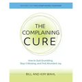 The Complaining Cure: How to Quit Grumbling, Stop Criticizing and Find Abundant Joy