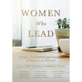 Women Who Lead: Insights, Inspiration, and Guidance to Grow as an Educator (Your Blueprint on How to Promote Gender Equality in Educational Leadership