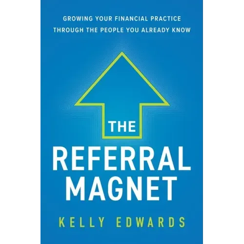 The Referral Magnet: Growing Your Financial Practice Through the People You Already Know