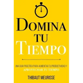 Domina Tu Tiempo: Una guía práctica para aumentar tu productividad y aprovechar tu tiempo