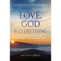 Love, God, and Everything: Awakening from the Long, Dark Night of the Collective Soul