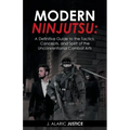 Modern Ninjutsu: A Definitive Guide to the Tactics, Concepts, and Spirit of the Unconventional Combat Arts