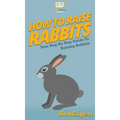 How To Raise Rabbits: Your Step By Step Guide To Raising Rabbits