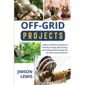 Off-Grid Projects: Simple and Effective Methods of Farming, Foraging, Bee-Farming, and Preparing Natural Medicines for Daily Common Ailments