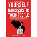 How to Defend Yourself from Narcissistic and Toxic People: The ultimate guide to learning how to protect yourself from manipulators and stop being man