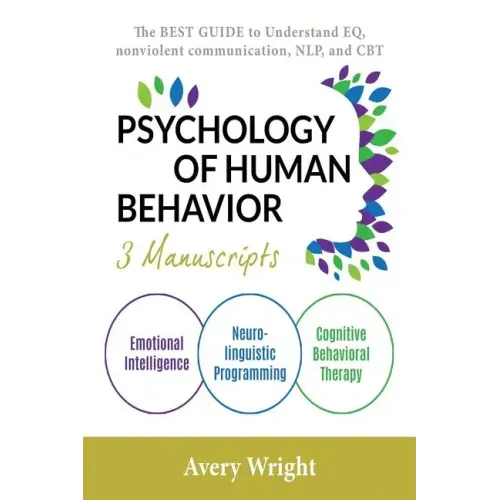 Psychology of Human Behavior: 3 Manuscripts-Emotional Intelligence, Neuro-Linguistic Programming, Cognitive Behavioral Therapy: The Best Guide to Un