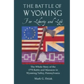 The Battle of Wyoming: For Liberty and Life: The Whole Story of the 1778 Battle and Massacre in Wyoming Valley, Pennsylvania