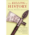 The Killing of History: How Literary Critics and Social Theorists Are Murdering Our Past