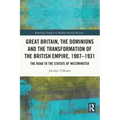Great Britain, the Dominions and the Transformation of the British Empire, 1907-1931: The Road to the Statute of Westminster