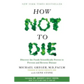How Not to Die: Discover the Foods Scientifically Proven to Prevent and Reverse Disease