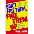 Don't Fire Them, Fire Them Up: Motivate Yourself and Your Team