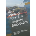 IELTS Writing Task 2: a Step-By-Step Guide: Everything you need to know: Strategies, Traps, and Lists of Ideas and Vocabulary