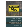 Covering the Border War: How the News Media Creates Crime, Race, Nation, and the Usa-Mexico Divide