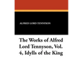 The Works of Alfred Lord Tennyson, Vol. 4, Idylls of the King