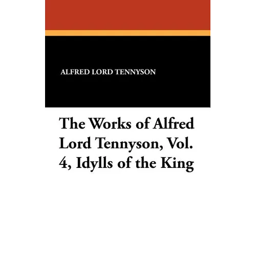 The Works of Alfred Lord Tennyson, Vol. 4, Idylls of the King
